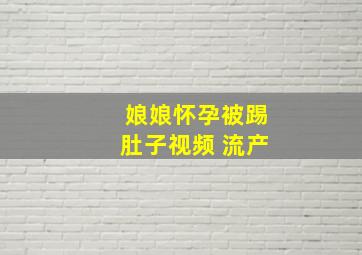 娘娘怀孕被踢肚子视频 流产